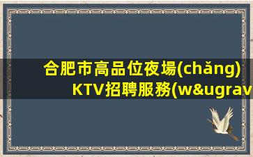 合肥市高品位夜場(chǎng)KTV招聘服務(wù)員旗下多家連鎖