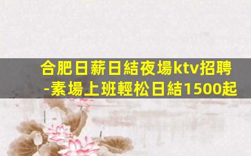 合肥日薪日結夜場ktv招聘-素場上班輕松日結1500起