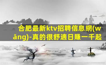 合肥最新ktv招聘信息網(wǎng)-真的很舒適日賺一千起