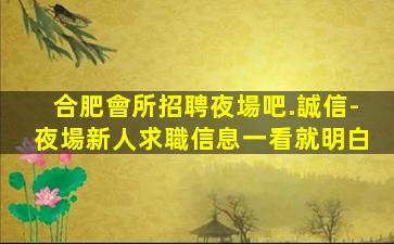 合肥會所招聘夜場吧.誠信-夜場新人求職信息一看就明白