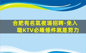 合肥有名氣夜場招聘-免入職KTV必賺條件就是努力