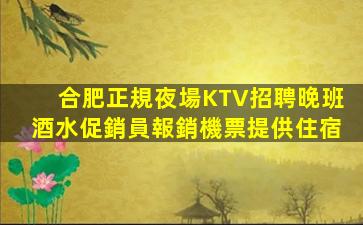 合肥正規夜場KTV招聘晚班酒水促銷員報銷機票提供住宿
