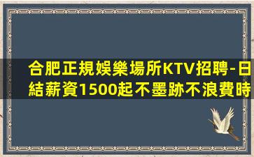 合肥正規娛樂場所KTV招聘-日結薪資1500起不墨跡不浪費時