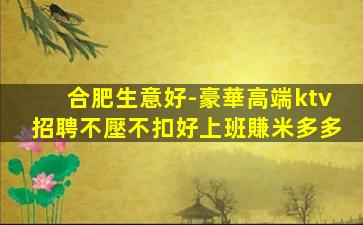 合肥生意好-豪華高端ktv招聘不壓不扣好上班賺米多多