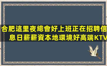 合肥這里夜總會好上班正在招聘信息日薪薪資本地環境好高端KTV