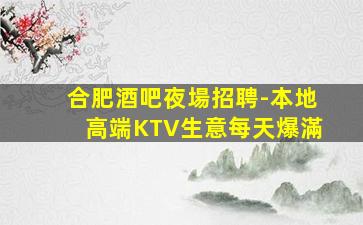 合肥酒吧夜場招聘-本地高端KTV生意每天爆滿