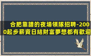 合肥靠譜的夜場領隊招聘-2000起步薪資日結財富夢想都有歡迎