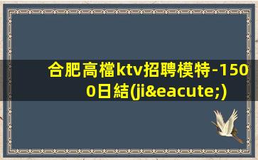 合肥高檔ktv招聘模特-1500日結(jié)2023高端新場(chǎng)KTV缺
