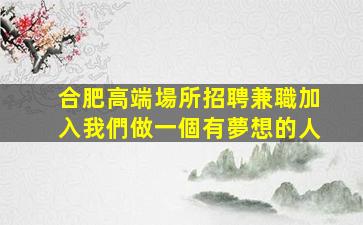 合肥高端場所招聘兼職加入我們做一個有夢想的人