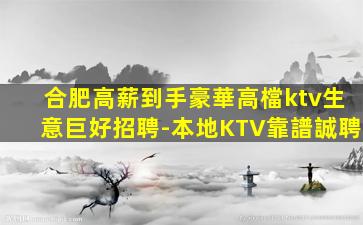 合肥高薪到手豪華高檔ktv生意巨好招聘-本地KTV靠譜誠聘
