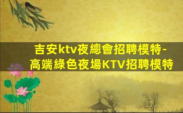 吉安ktv夜總會招聘模特-高端綠色夜場KTV招聘模特