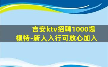 吉安ktv招聘1000場模特-新人入行可放心加入
