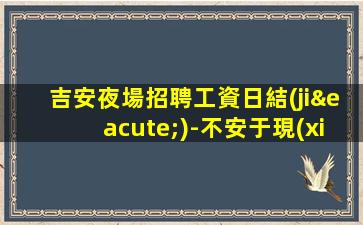 吉安夜場招聘工資日結(jié)-不安于現(xiàn)狀的姑娘聯(lián)系我
