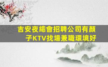 吉安夜總會招聘公司有顏子KTV找場兼職環境好