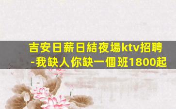 吉安日薪日結夜場ktv招聘-我缺人你缺一個班1800起