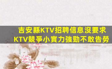 吉安縣KTV招聘信息沒要求KTV競爭小實力強勁不敢告勞