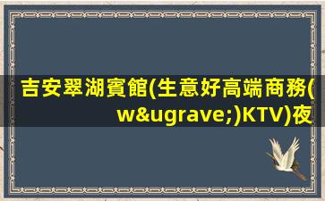 吉安翠湖賓館(生意好高端商務(wù)KTV)夜總會招兵買馬