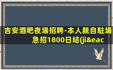 吉安酒吧夜場招聘-本人親自駐場急招1800日結(jié)模特