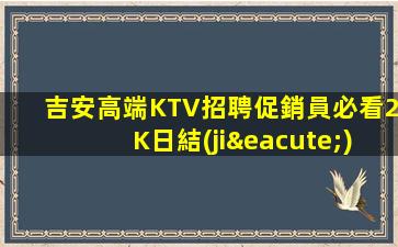 吉安高端KTV招聘促銷員必看2K日結(jié)真實(shí)靠譜