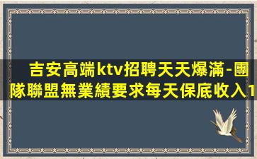 吉安高端ktv招聘天天爆滿-團隊聯盟無業績要求每天保底收入1