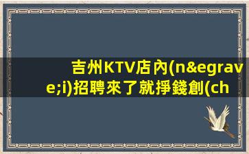 吉州KTV店內(nèi)招聘來了就掙錢創(chuàng)造高收入