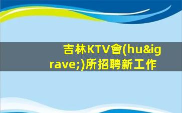 吉林KTV會(huì)所招聘新工作