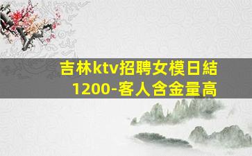 吉林ktv招聘女模日結1200-客人含金量高