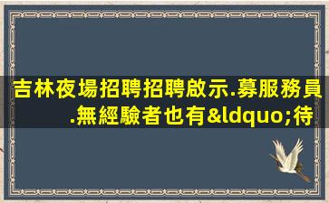 吉林夜場招聘招聘啟示.募服務員.無經驗者也有“待遇”