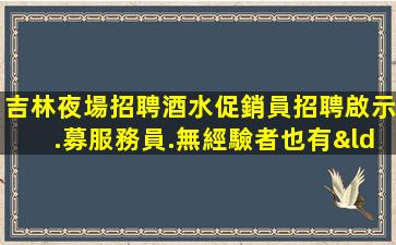 吉林夜場招聘酒水促銷員招聘啟示.募服務員.無經驗者也有“待遇