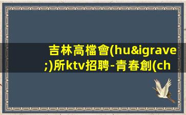 吉林高檔會(huì)所ktv招聘-青春創(chuàng)造大財(cái)富
