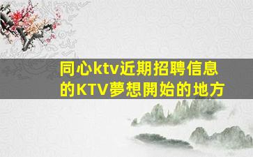 同心ktv近期招聘信息的KTV夢想開始的地方