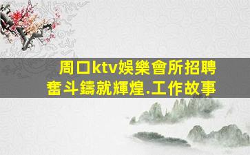 周口ktv娛樂會所招聘奮斗鑄就輝煌.工作故事