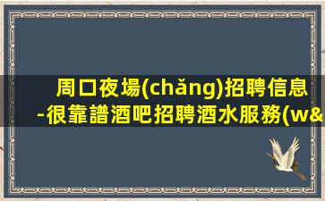 周口夜場(chǎng)招聘信息-很靠譜酒吧招聘酒水服務(wù)員