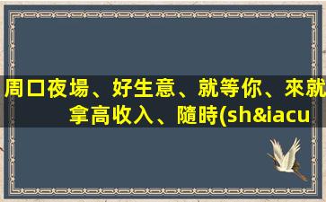 周口夜場、好生意、就等你、來就拿高收入、隨時(shí)咨詢