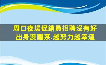 周口夜場促銷員招聘沒有好出身沒關系.越努力越幸運