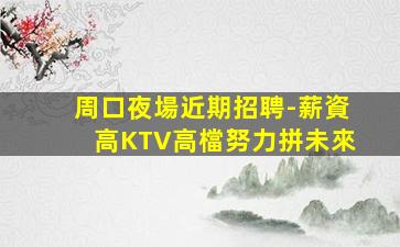 周口夜場近期招聘-薪資高KTV高檔努力拼未來
