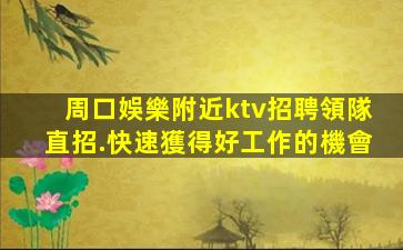 周口娛樂附近ktv招聘領隊直招.快速獲得好工作的機會