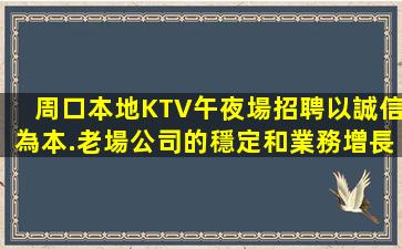 周口本地KTV午夜場招聘以誠信為本.老場公司的穩定和業務增長