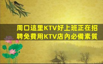 周口這里KTV好上班正在招聘免費用KTV店內必備素質