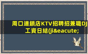周口連鎖店KTV招聘招兼職DJ工資日結(jié)