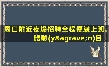周口附近夜場招聘全程便裝上班.體驗(yàn)自由