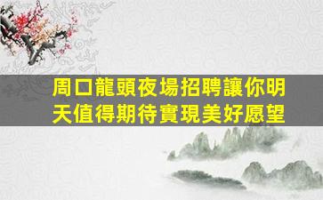 周口龍頭夜場招聘讓你明天值得期待實現美好愿望