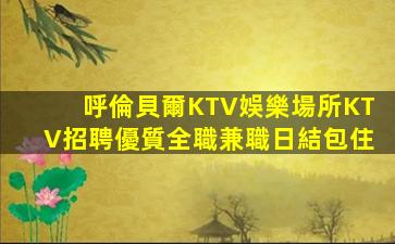 呼倫貝爾KTV娛樂場所KTV招聘優質全職兼職日結包住