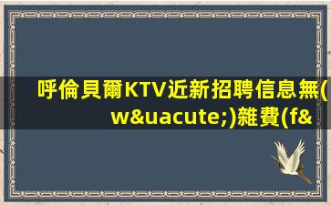 呼倫貝爾KTV近新招聘信息無(wú)雜費(fèi)壓力小