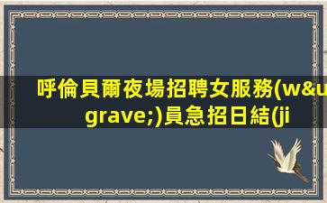 呼倫貝爾夜場招聘女服務(wù)員急招日結(jié)模特