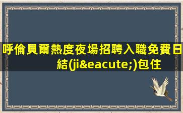 呼倫貝爾熱度夜場招聘入職免費日結(jié)包住