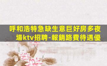 呼和浩特急缺生意巨好房多夜場ktv招聘-報銷路費待遇優