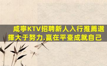 咸寧KTV招聘新人入行推薦選擇大于努力.贏在平臺成就自己