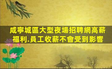 咸寧城區大型夜場招聘網高薪福利.員工收薪不會受到影響