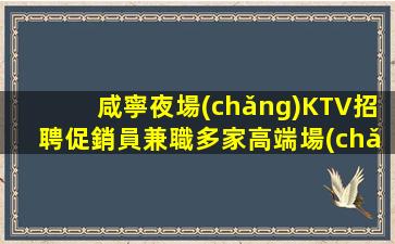 咸寧夜場(chǎng)KTV招聘促銷員兼職多家高端場(chǎng)真心實(shí)意邀請(qǐng)你來(lái)